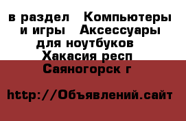  в раздел : Компьютеры и игры » Аксессуары для ноутбуков . Хакасия респ.,Саяногорск г.